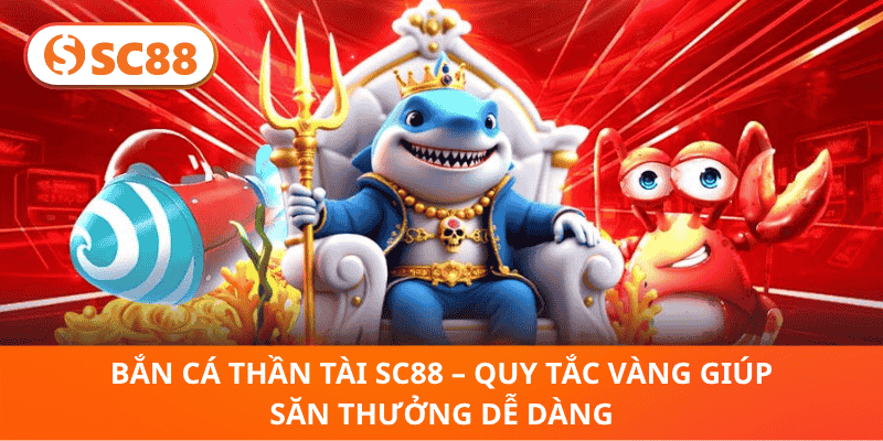 Bắn Cá Thần Tài SC88 – Quy Tắc Vàng Giúp Săn Thưởng Dễ Dàng
