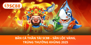 Bắn Cá Thần Tài SC88 – Săn Vàng May Mắn, Thưởng Khủng 2025