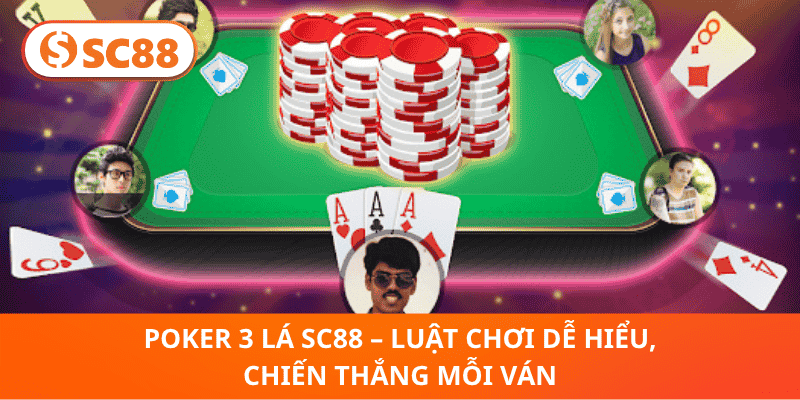 Poker 3 Lá SC88 – Chơi Chuẩn, Nắm Luật, Thắng Lớn Ngay Lập Tức